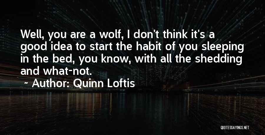 Quinn Loftis Quotes: Well, You Are A Wolf, I Don't Think It's A Good Idea To Start The Habit Of You Sleeping In