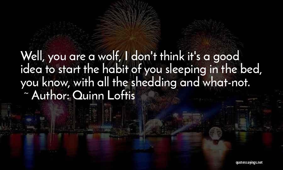 Quinn Loftis Quotes: Well, You Are A Wolf, I Don't Think It's A Good Idea To Start The Habit Of You Sleeping In