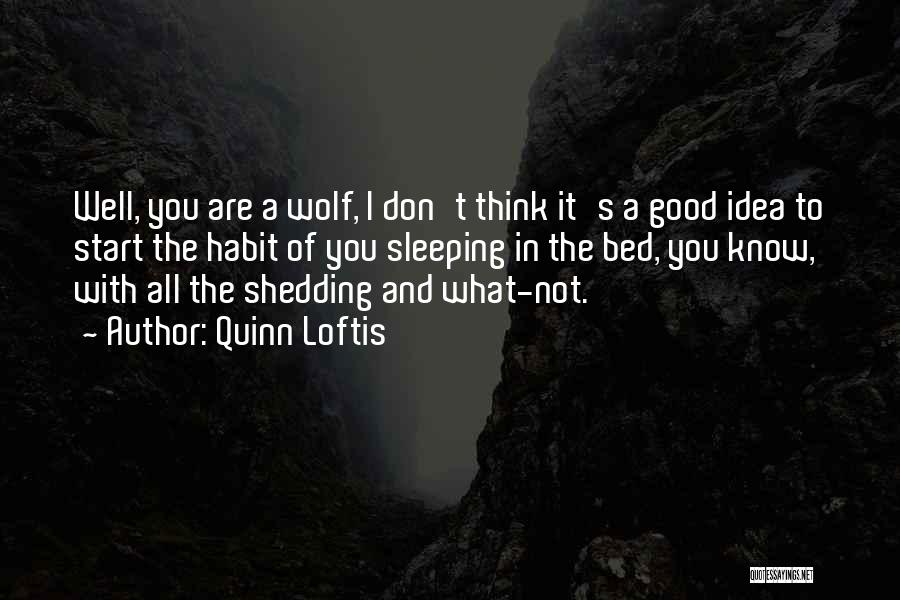 Quinn Loftis Quotes: Well, You Are A Wolf, I Don't Think It's A Good Idea To Start The Habit Of You Sleeping In