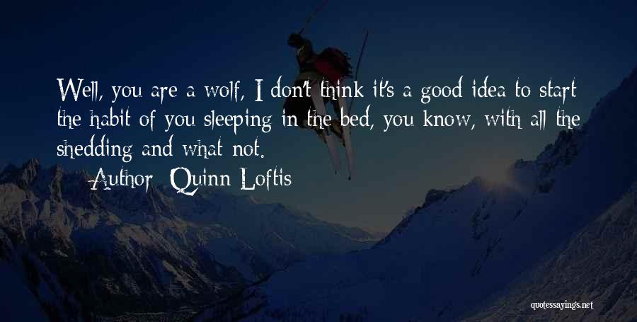 Quinn Loftis Quotes: Well, You Are A Wolf, I Don't Think It's A Good Idea To Start The Habit Of You Sleeping In