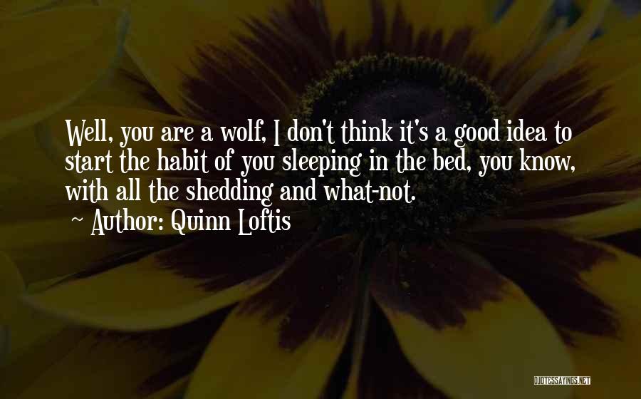 Quinn Loftis Quotes: Well, You Are A Wolf, I Don't Think It's A Good Idea To Start The Habit Of You Sleeping In