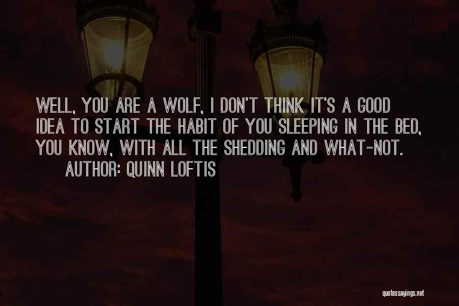 Quinn Loftis Quotes: Well, You Are A Wolf, I Don't Think It's A Good Idea To Start The Habit Of You Sleeping In