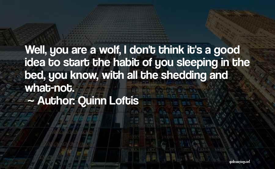 Quinn Loftis Quotes: Well, You Are A Wolf, I Don't Think It's A Good Idea To Start The Habit Of You Sleeping In