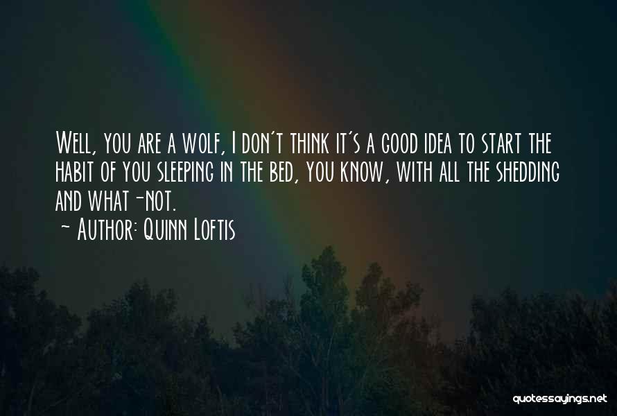 Quinn Loftis Quotes: Well, You Are A Wolf, I Don't Think It's A Good Idea To Start The Habit Of You Sleeping In