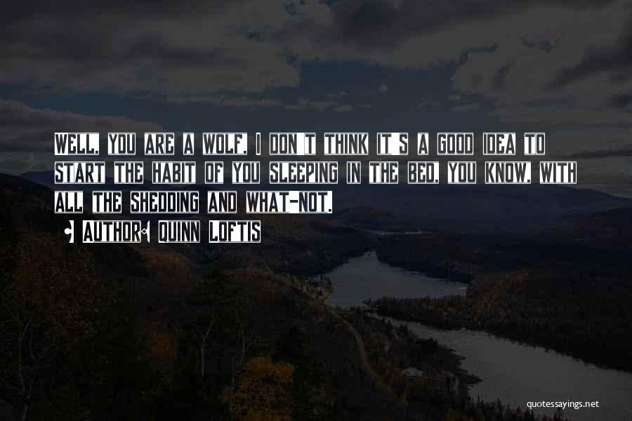 Quinn Loftis Quotes: Well, You Are A Wolf, I Don't Think It's A Good Idea To Start The Habit Of You Sleeping In