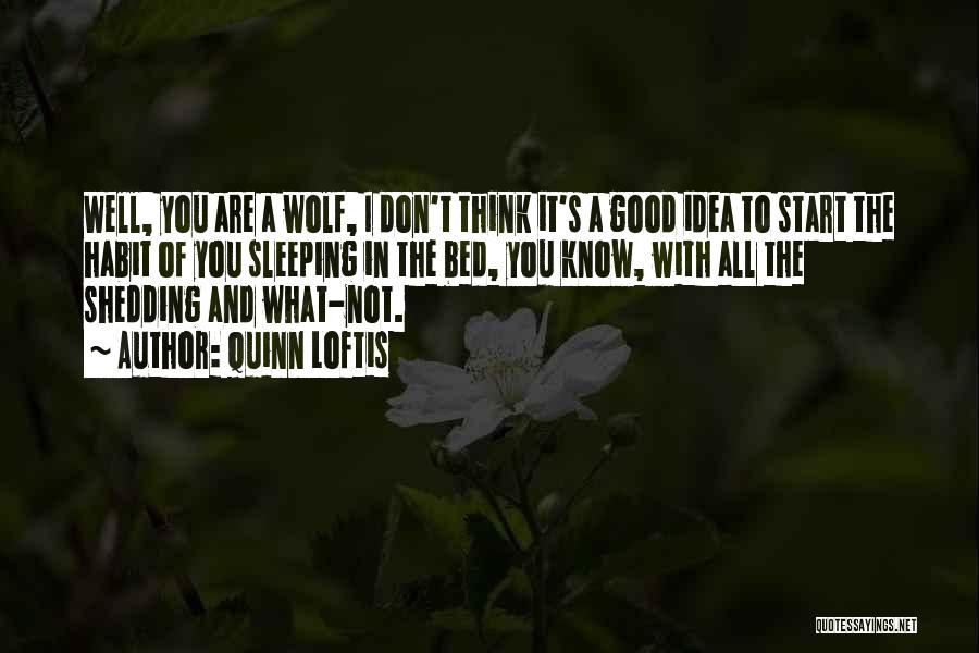 Quinn Loftis Quotes: Well, You Are A Wolf, I Don't Think It's A Good Idea To Start The Habit Of You Sleeping In