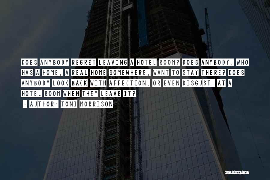 Toni Morrison Quotes: Does Anybody Regret Leaving A Hotel Room? Does Anybody, Who Has A Home, A Real Home Somewhere, Want To Stay