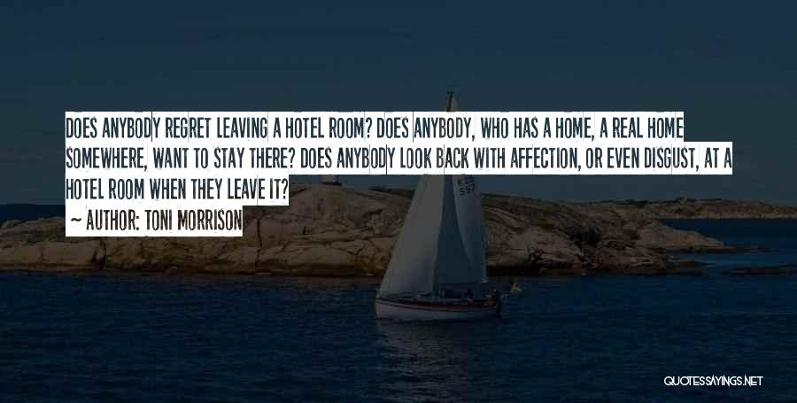 Toni Morrison Quotes: Does Anybody Regret Leaving A Hotel Room? Does Anybody, Who Has A Home, A Real Home Somewhere, Want To Stay