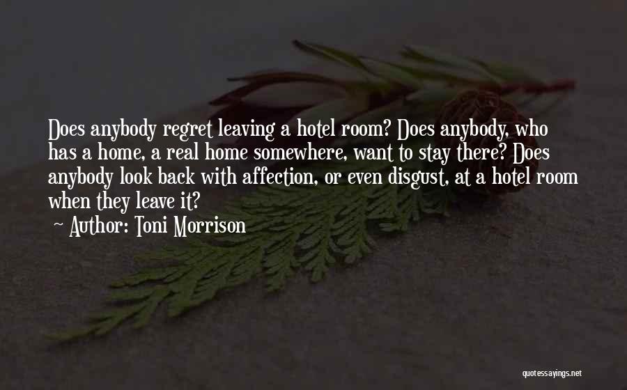 Toni Morrison Quotes: Does Anybody Regret Leaving A Hotel Room? Does Anybody, Who Has A Home, A Real Home Somewhere, Want To Stay