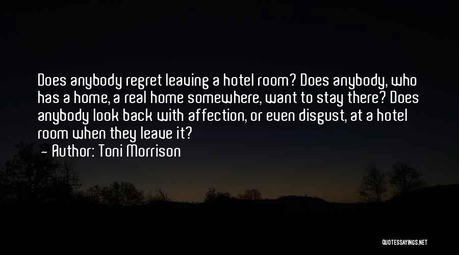 Toni Morrison Quotes: Does Anybody Regret Leaving A Hotel Room? Does Anybody, Who Has A Home, A Real Home Somewhere, Want To Stay