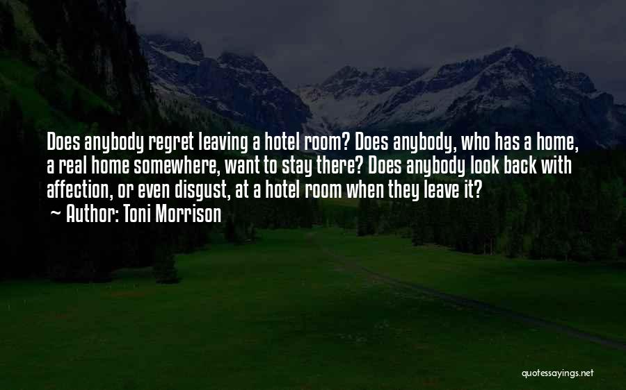 Toni Morrison Quotes: Does Anybody Regret Leaving A Hotel Room? Does Anybody, Who Has A Home, A Real Home Somewhere, Want To Stay