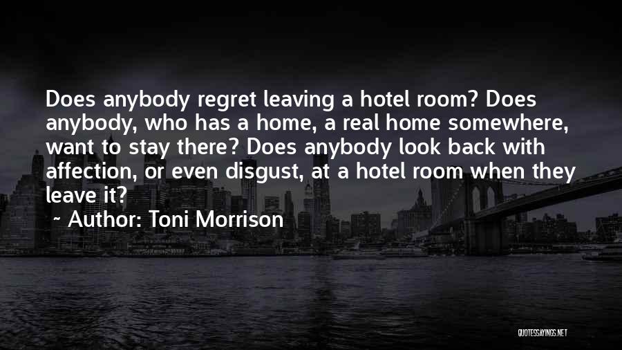Toni Morrison Quotes: Does Anybody Regret Leaving A Hotel Room? Does Anybody, Who Has A Home, A Real Home Somewhere, Want To Stay