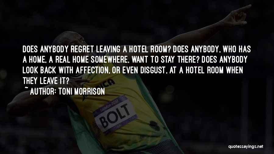 Toni Morrison Quotes: Does Anybody Regret Leaving A Hotel Room? Does Anybody, Who Has A Home, A Real Home Somewhere, Want To Stay
