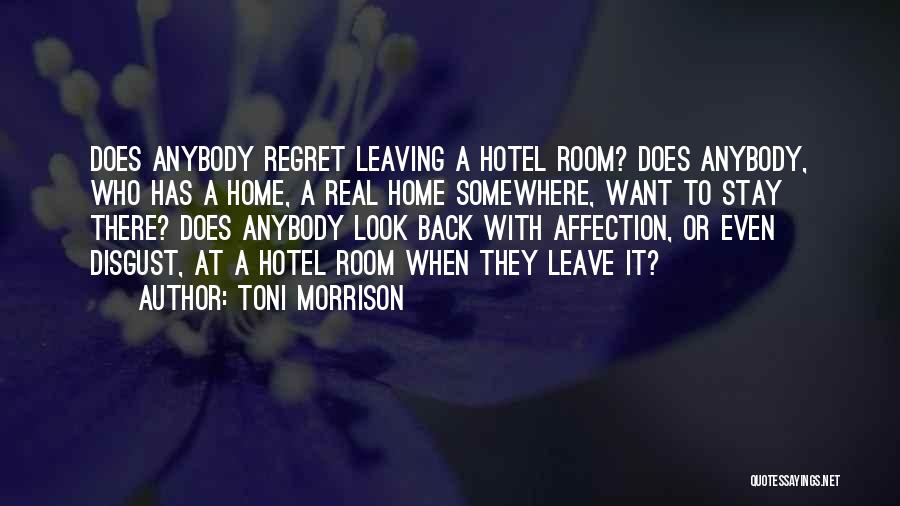 Toni Morrison Quotes: Does Anybody Regret Leaving A Hotel Room? Does Anybody, Who Has A Home, A Real Home Somewhere, Want To Stay