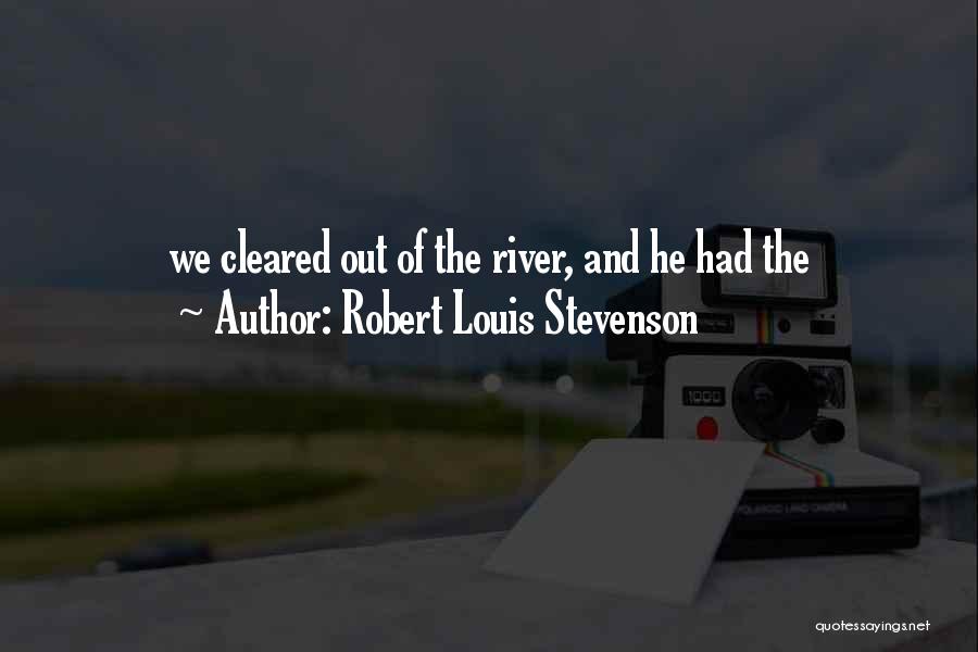 Robert Louis Stevenson Quotes: We Cleared Out Of The River, And He Had The