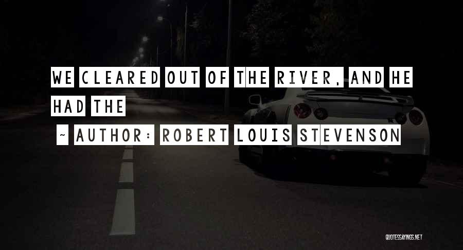 Robert Louis Stevenson Quotes: We Cleared Out Of The River, And He Had The