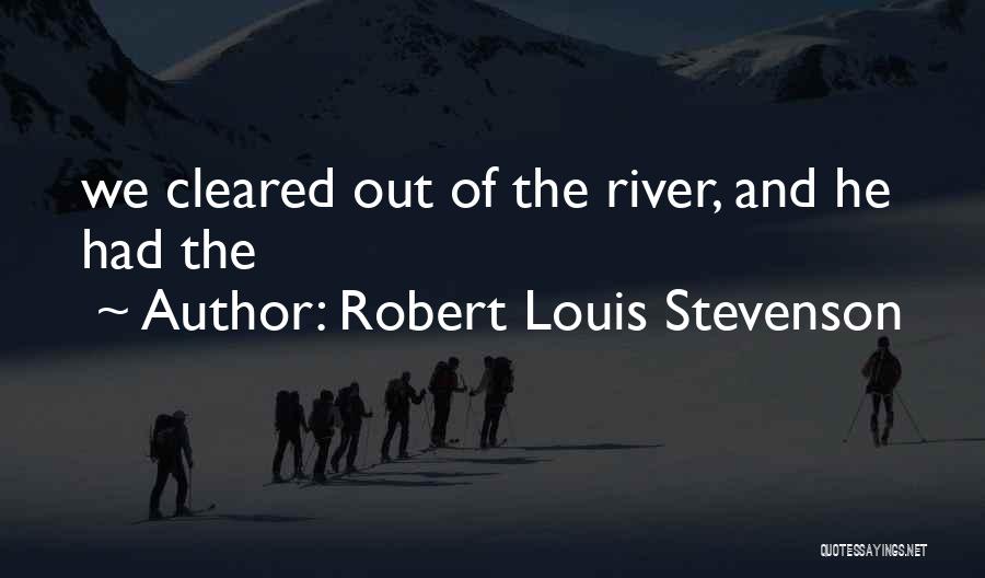 Robert Louis Stevenson Quotes: We Cleared Out Of The River, And He Had The