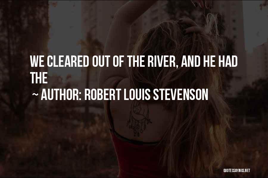 Robert Louis Stevenson Quotes: We Cleared Out Of The River, And He Had The