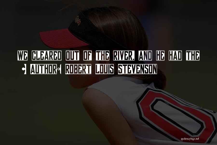 Robert Louis Stevenson Quotes: We Cleared Out Of The River, And He Had The