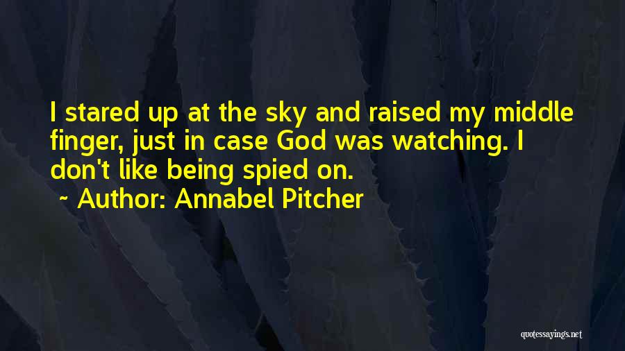 Annabel Pitcher Quotes: I Stared Up At The Sky And Raised My Middle Finger, Just In Case God Was Watching. I Don't Like