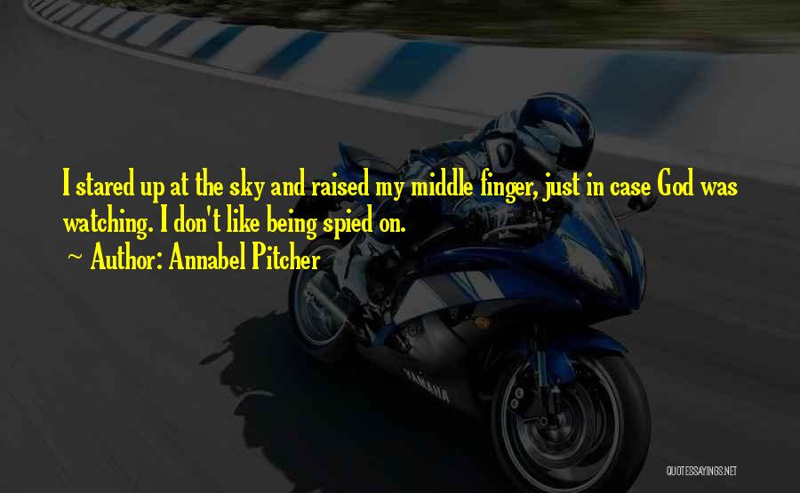 Annabel Pitcher Quotes: I Stared Up At The Sky And Raised My Middle Finger, Just In Case God Was Watching. I Don't Like
