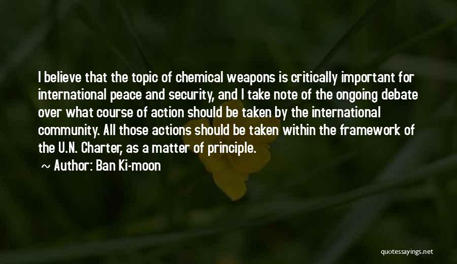 Ban Ki-moon Quotes: I Believe That The Topic Of Chemical Weapons Is Critically Important For International Peace And Security, And I Take Note