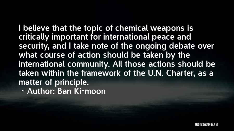 Ban Ki-moon Quotes: I Believe That The Topic Of Chemical Weapons Is Critically Important For International Peace And Security, And I Take Note