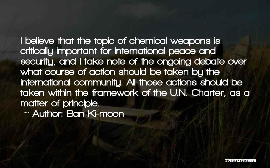 Ban Ki-moon Quotes: I Believe That The Topic Of Chemical Weapons Is Critically Important For International Peace And Security, And I Take Note