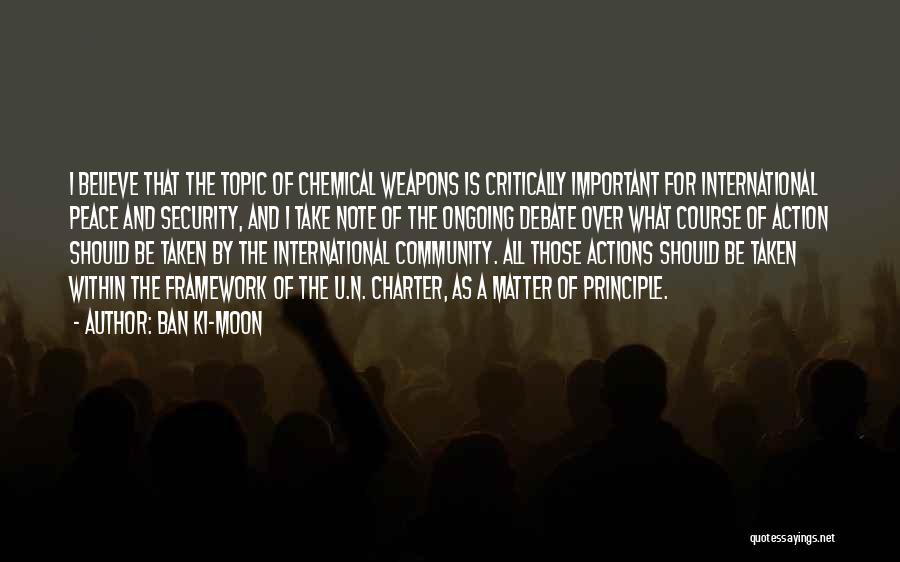 Ban Ki-moon Quotes: I Believe That The Topic Of Chemical Weapons Is Critically Important For International Peace And Security, And I Take Note