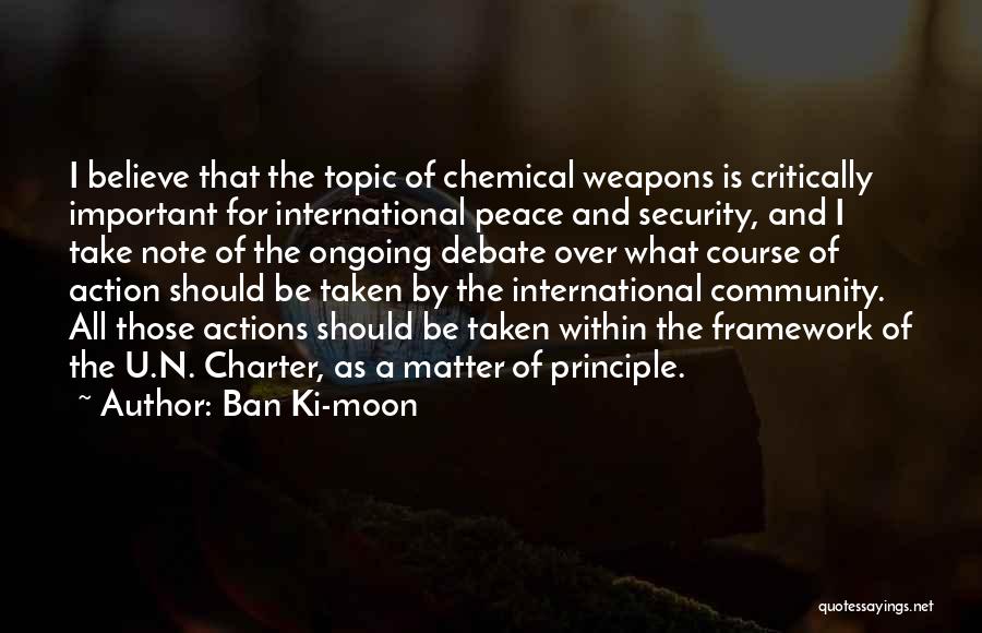 Ban Ki-moon Quotes: I Believe That The Topic Of Chemical Weapons Is Critically Important For International Peace And Security, And I Take Note