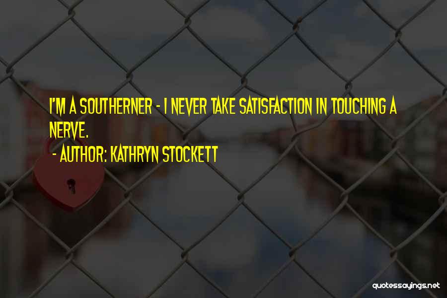 Kathryn Stockett Quotes: I'm A Southerner - I Never Take Satisfaction In Touching A Nerve.