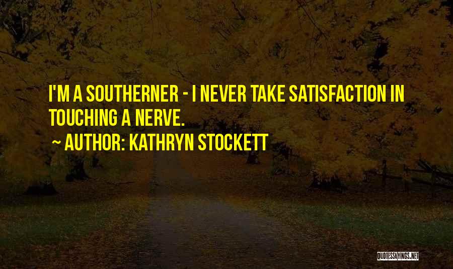 Kathryn Stockett Quotes: I'm A Southerner - I Never Take Satisfaction In Touching A Nerve.