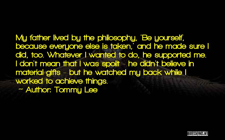 Tommy Lee Quotes: My Father Lived By The Philosophy, 'be Yourself, Because Everyone Else Is Taken,' And He Made Sure I Did, Too.