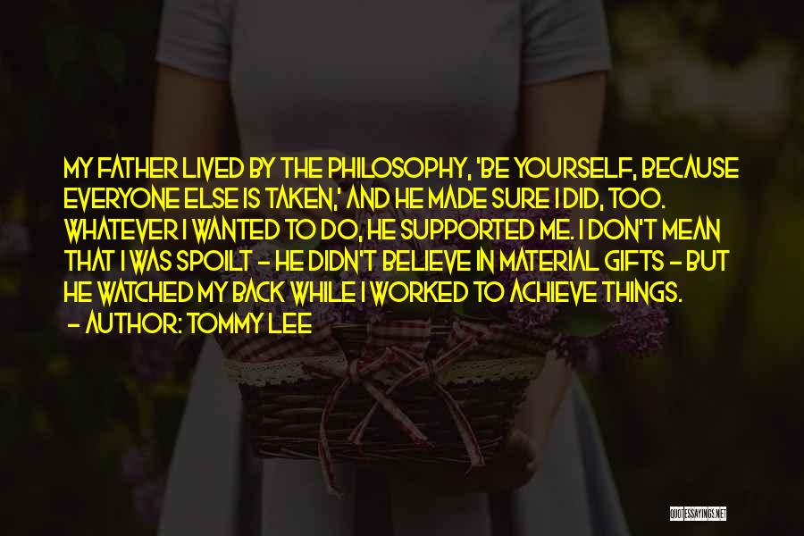 Tommy Lee Quotes: My Father Lived By The Philosophy, 'be Yourself, Because Everyone Else Is Taken,' And He Made Sure I Did, Too.