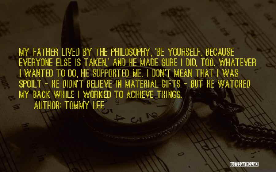 Tommy Lee Quotes: My Father Lived By The Philosophy, 'be Yourself, Because Everyone Else Is Taken,' And He Made Sure I Did, Too.