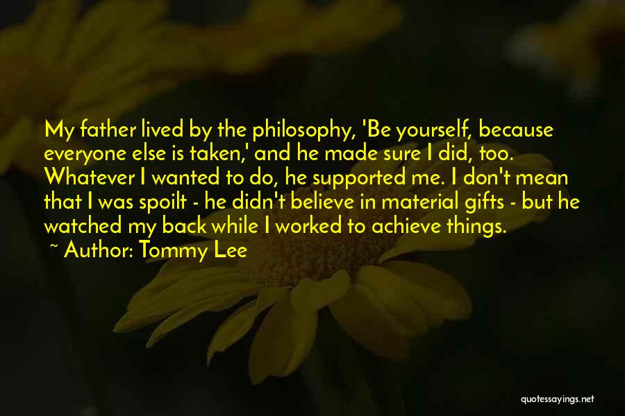 Tommy Lee Quotes: My Father Lived By The Philosophy, 'be Yourself, Because Everyone Else Is Taken,' And He Made Sure I Did, Too.