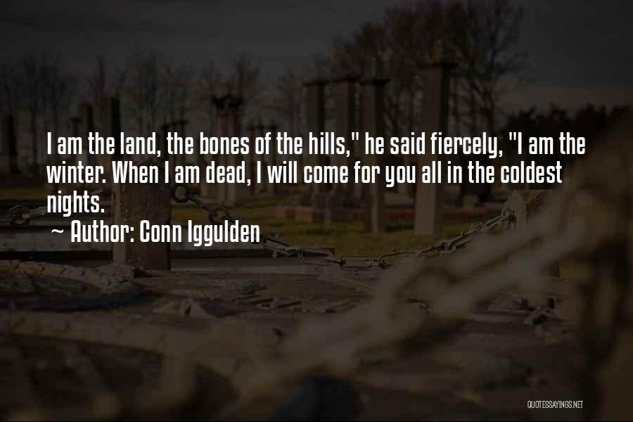 Conn Iggulden Quotes: I Am The Land, The Bones Of The Hills, He Said Fiercely, I Am The Winter. When I Am Dead,