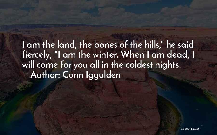 Conn Iggulden Quotes: I Am The Land, The Bones Of The Hills, He Said Fiercely, I Am The Winter. When I Am Dead,