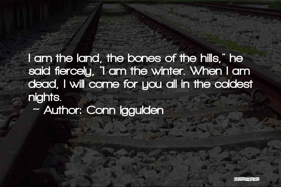 Conn Iggulden Quotes: I Am The Land, The Bones Of The Hills, He Said Fiercely, I Am The Winter. When I Am Dead,