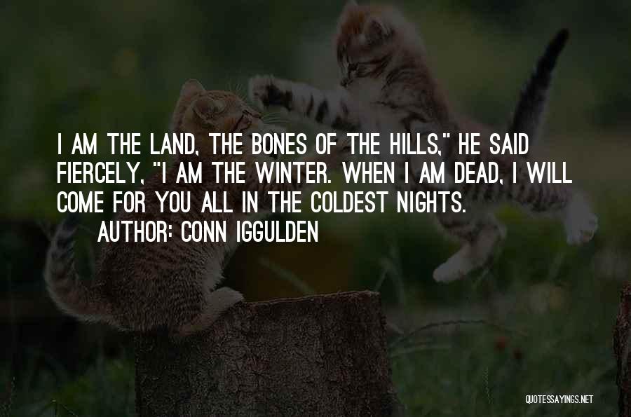 Conn Iggulden Quotes: I Am The Land, The Bones Of The Hills, He Said Fiercely, I Am The Winter. When I Am Dead,