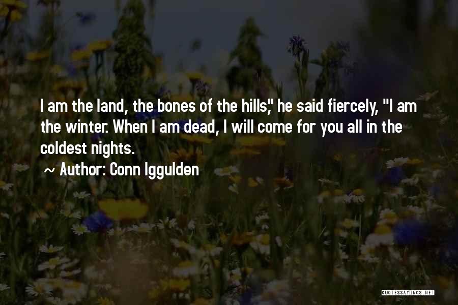 Conn Iggulden Quotes: I Am The Land, The Bones Of The Hills, He Said Fiercely, I Am The Winter. When I Am Dead,