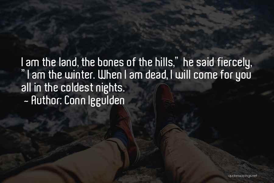 Conn Iggulden Quotes: I Am The Land, The Bones Of The Hills, He Said Fiercely, I Am The Winter. When I Am Dead,