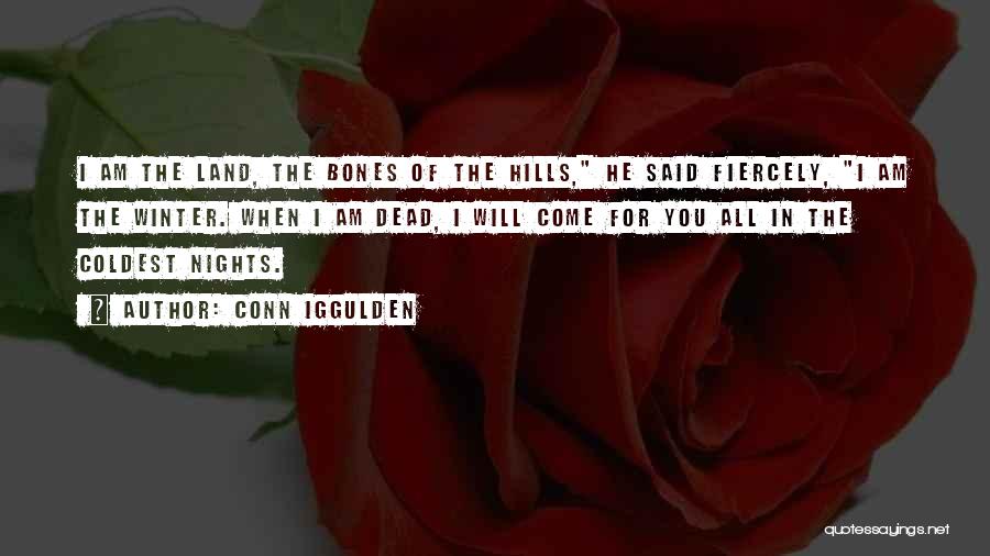 Conn Iggulden Quotes: I Am The Land, The Bones Of The Hills, He Said Fiercely, I Am The Winter. When I Am Dead,