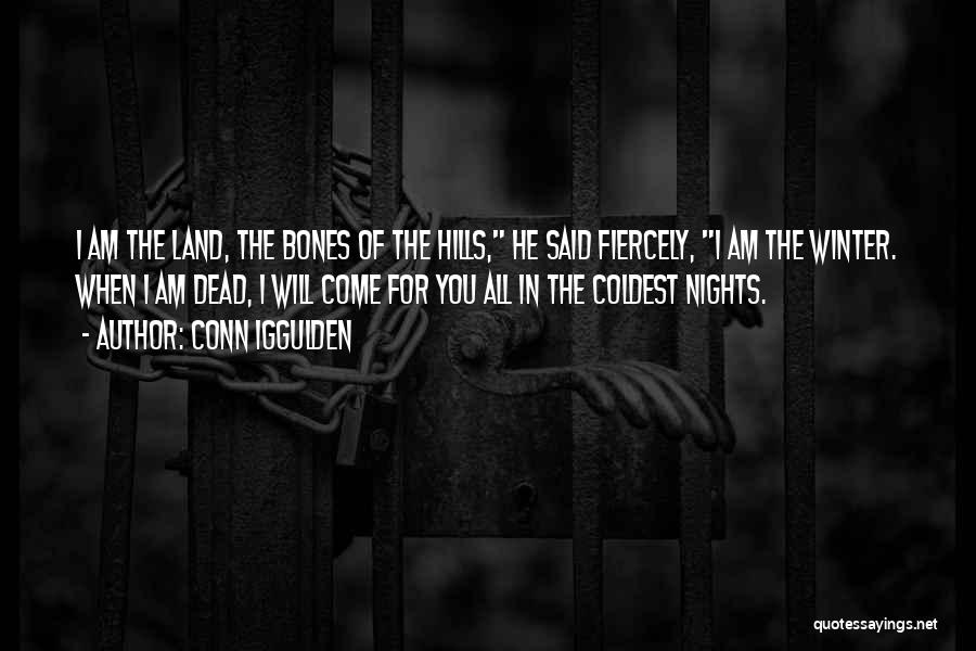 Conn Iggulden Quotes: I Am The Land, The Bones Of The Hills, He Said Fiercely, I Am The Winter. When I Am Dead,