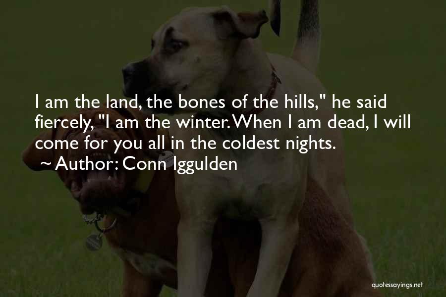 Conn Iggulden Quotes: I Am The Land, The Bones Of The Hills, He Said Fiercely, I Am The Winter. When I Am Dead,