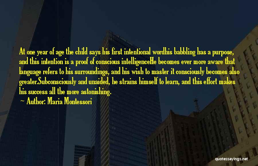 Maria Montessori Quotes: At One Year Of Age The Child Says His First Intentional Wordhis Babbling Has A Purpose, And This Intention Is