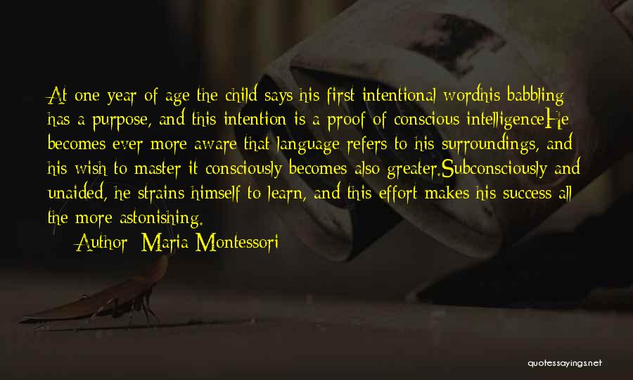 Maria Montessori Quotes: At One Year Of Age The Child Says His First Intentional Wordhis Babbling Has A Purpose, And This Intention Is