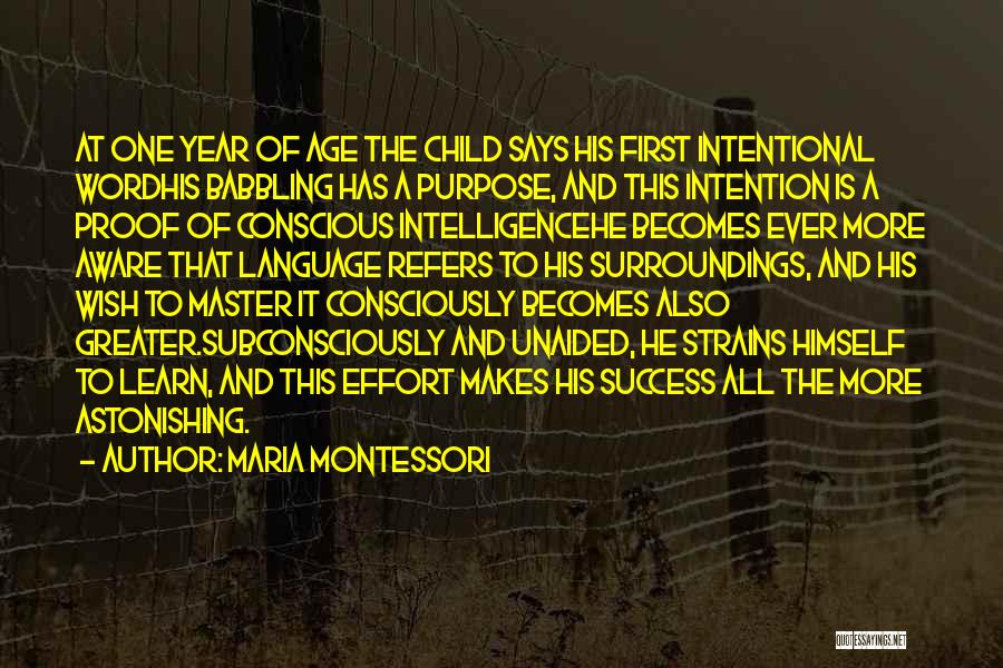 Maria Montessori Quotes: At One Year Of Age The Child Says His First Intentional Wordhis Babbling Has A Purpose, And This Intention Is