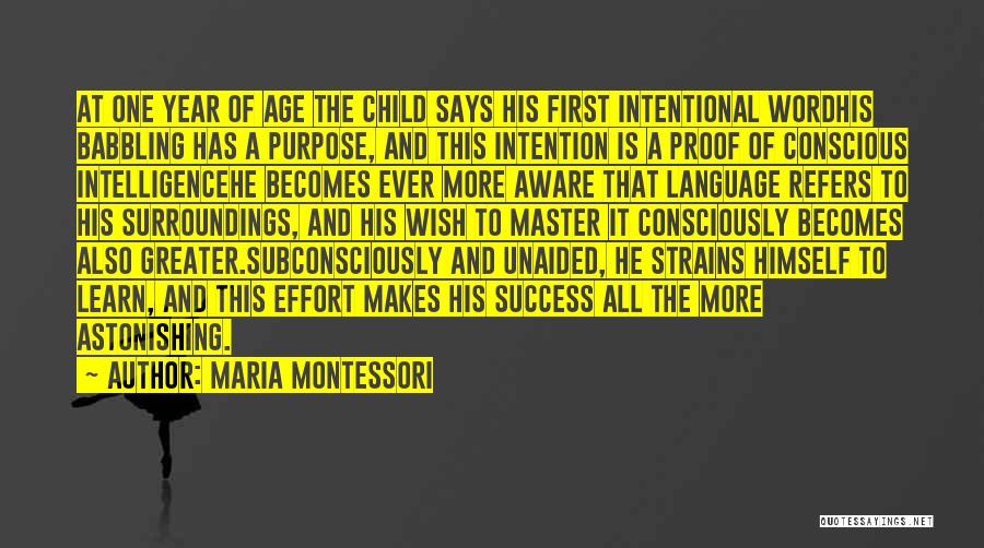 Maria Montessori Quotes: At One Year Of Age The Child Says His First Intentional Wordhis Babbling Has A Purpose, And This Intention Is