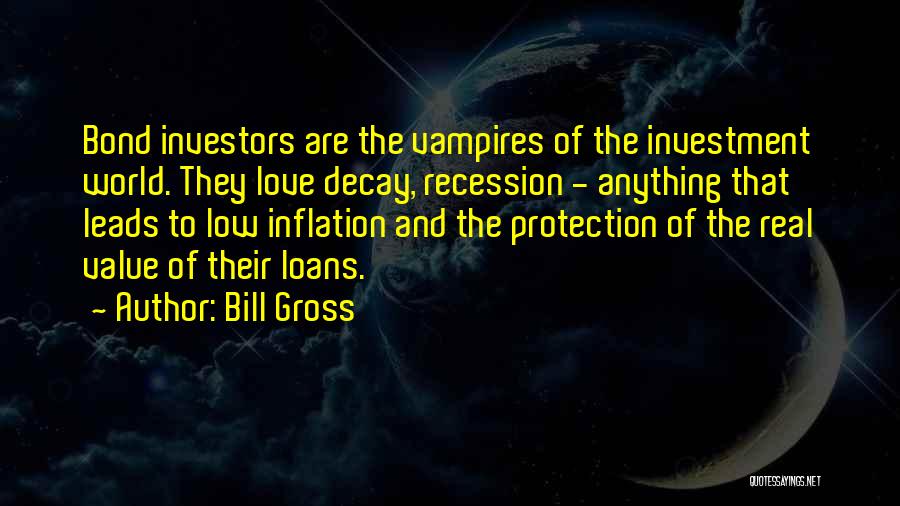 Bill Gross Quotes: Bond Investors Are The Vampires Of The Investment World. They Love Decay, Recession - Anything That Leads To Low Inflation